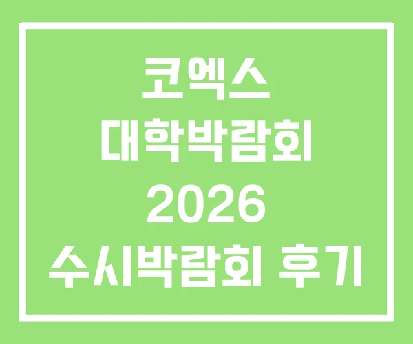 코엑스 대학박람회 2026 수시박람회 후기 입시