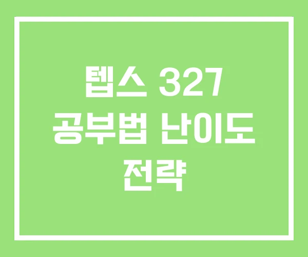 텝스 327 공부법 난이도 전략 텝스 327 공부법 난이도 전략