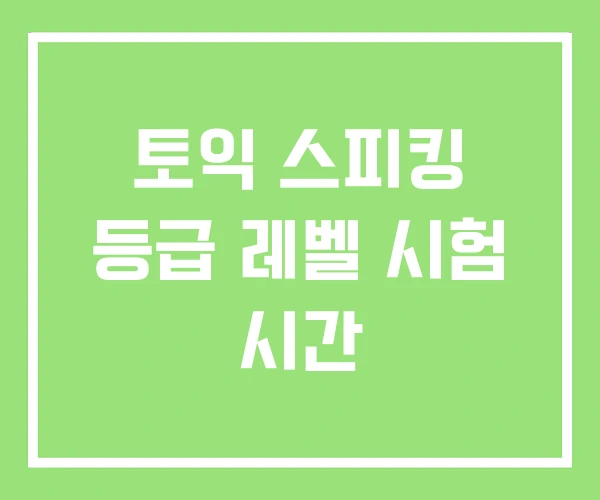 토익 스피킹 등급 레벨 시험 시간 토익 스피킹 등급 레벨 시험 시간