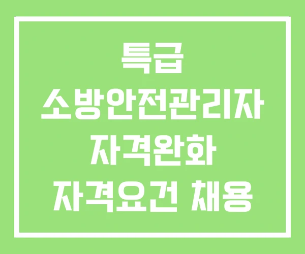 특급 소방안전관리자 자격완화 자격요건 채용 특급 소방안전관리자 자격완화 자격요건 채용