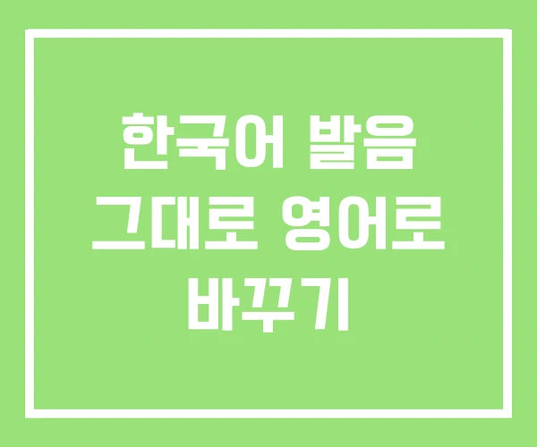 한국어 발음 그대로 영어로 바꾸기 한국어 발음 그대로 영어로 바꾸기