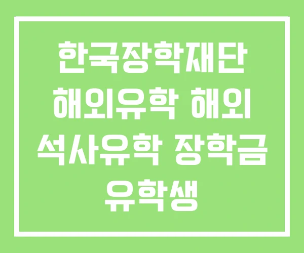 한국장학재단 해외유학 해외 석사유학 장학금 유학생 한국장학재단 해외유학 해외 석사유학 장학금 유학생