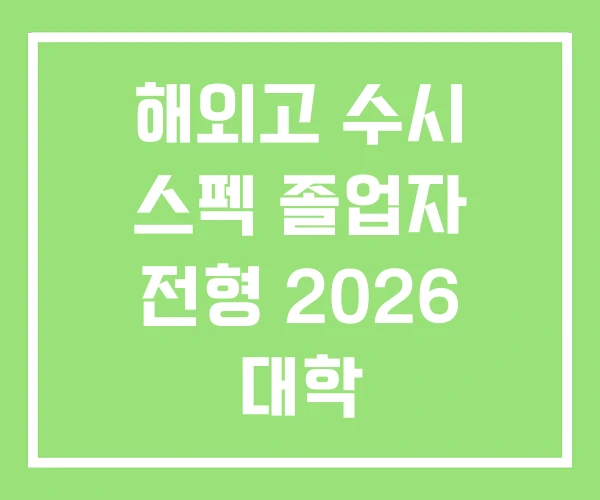 해외고 수시 스펙 졸업자 전형 2026 대학 해외고 수시 스펙 졸업자 전형 2026 대학
