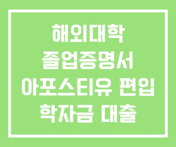 해외대학 졸업증명서 아포스티유 편입 학자금 대출 해외대학 졸업증명서 아포스티유 편입 학자금 대출