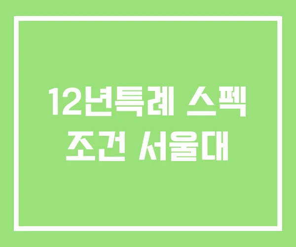 12년특례 스펙 조건 서울대