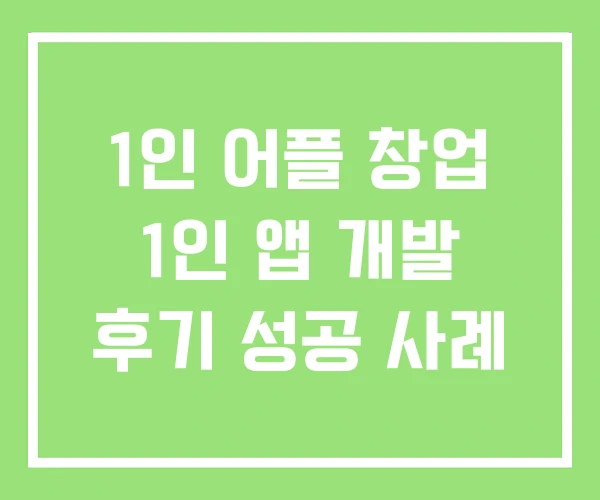 1인 어플 창업 1인 앱 개발 후기 성공 사례 1인 어플 창업 1인 앱 개발 후기 성공 사례