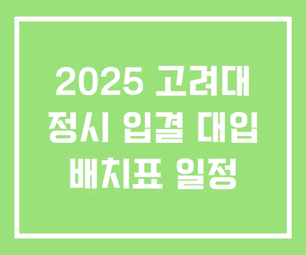 2025 고려대 정시 입결 대입 배치표 일정 2025 고려대 정시 입결 대입 배치표 일정