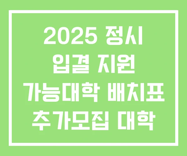 2025 정시 입결 지원 가능대학 배치표 추가모집 대학 2025 정시 입결 지원 가능대학 배치표 추가모집 대학