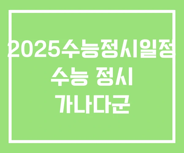 2025수능정시일정 수능 정시 가나다군 2025수능정시일정 수능 정시 가나다군