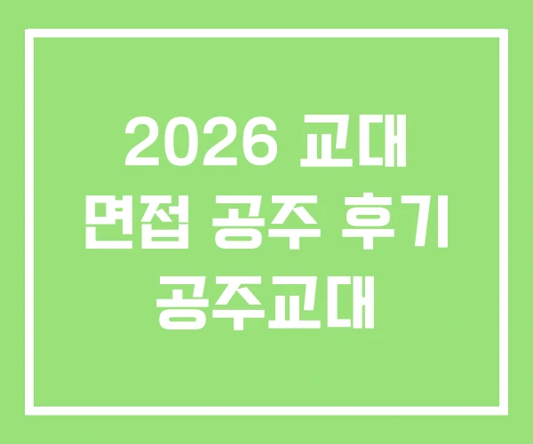 2026 교대 면접 공주 후기 공주교대