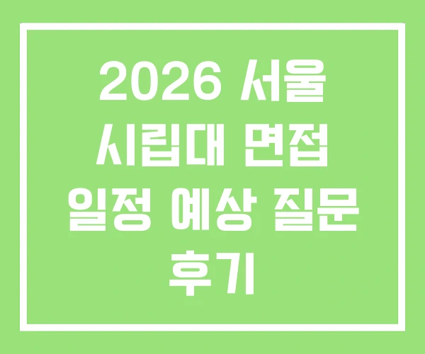 2026 서울 시립대 면접 일정 예상 질문 후기