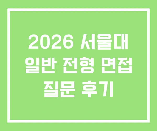2026 서울대 일반 전형 면접 질문 후기