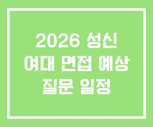2026 성신 여대 면접 예상 질문 일정 2026 성신 여대 면접 예상 질문 일정