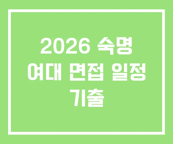 2026 숙명 여대 면접 일정 기출 2026 숙명 여대 면접 일정 기출