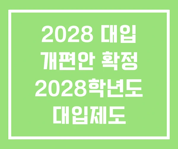 2028 대입 개편안 확정 2028학년도 대입제도 2028 대입 개편안 확정 2028학년도 대입제도