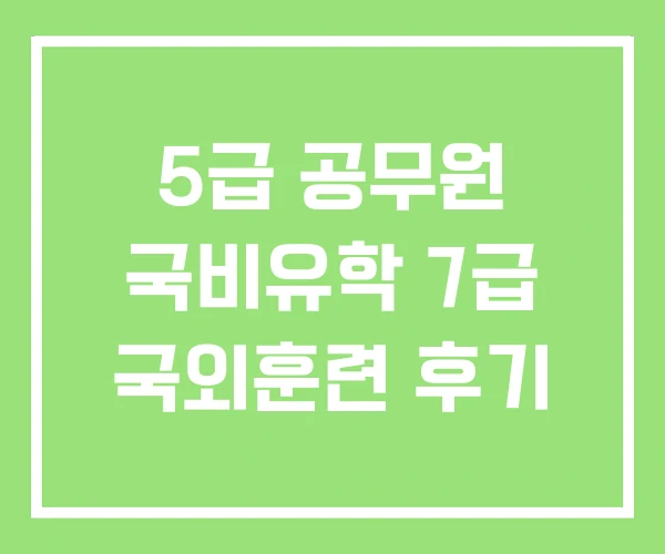 5급 공무원 국비유학 7급 국외훈련 후기 5급 공무원 국비유학 7급 국외훈련 후기