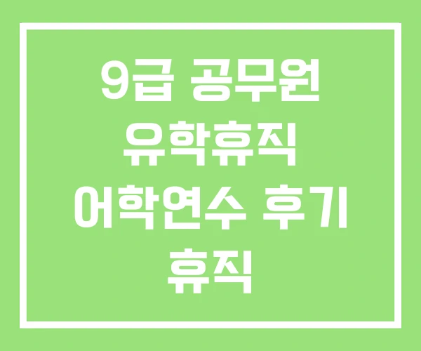 9급 공무원 유학휴직 어학연수 후기 휴직