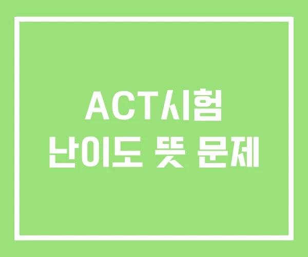 ACT시험 난이도 뜻 문제 ACT시험 난이도 뜻 문제