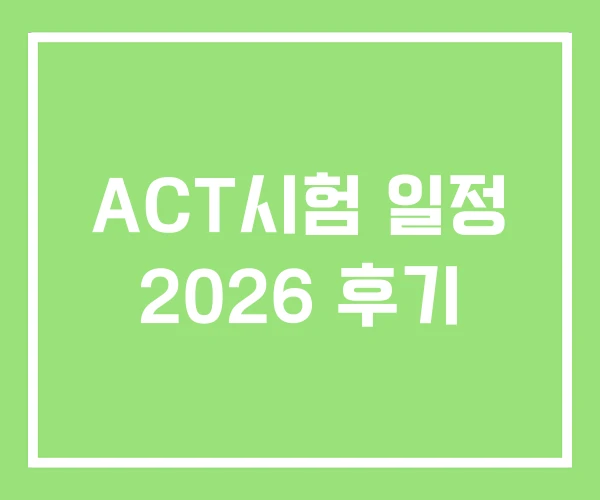 ACT시험 일정 2026 후기