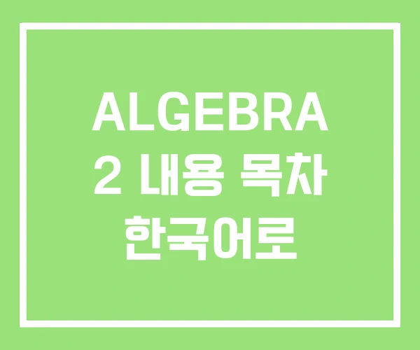 ALGEBRA 2 내용 목차 한국어로