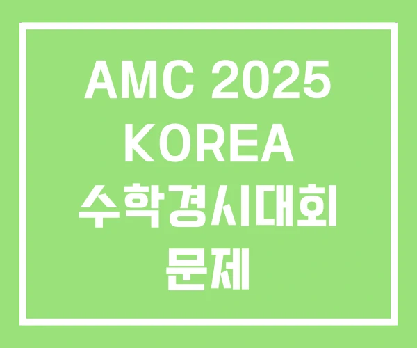 AMC 2025 KOREA 수학경시대회 문제 AMC 2025 KOREA 수학경시대회 문제