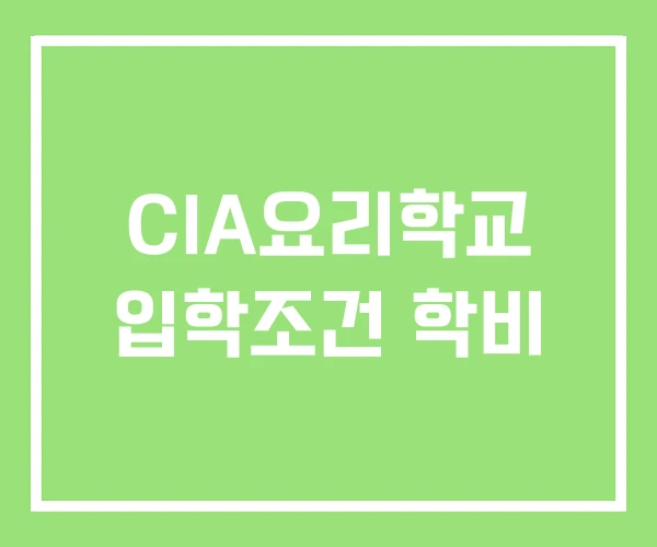 CIA요리학교 입학조건 학비 CIA요리학교 입학조건 학비