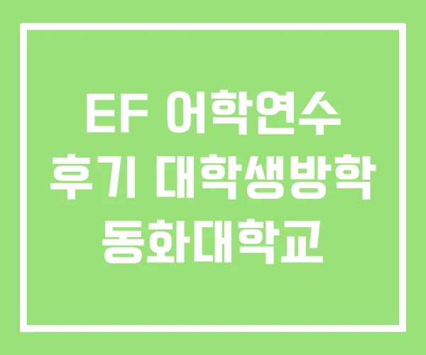 EF 어학연수 후기 대학생방학 동화대학교