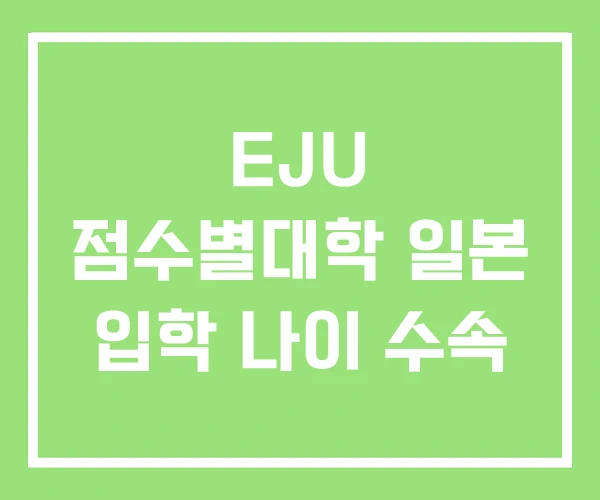 EJU 점수별대학 일본 입학 나이 수속 EJU 점수별대학 일본 입학 나이 수속