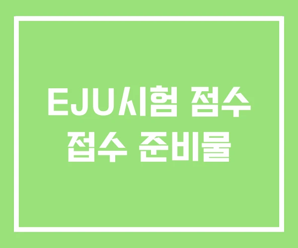 EJU시험 점수 접수 준비물 EJU시험 점수 접수 준비물