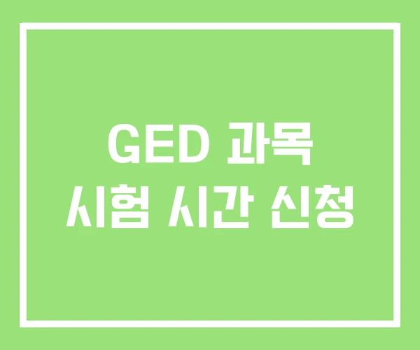 GED 과목 시험 시간 신청 GED 과목 시험 시간 신청