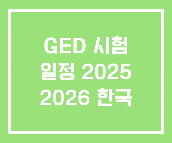 GED 시험 일정 2025 2026 한국 GED 시험 일정 2025 2026 한국