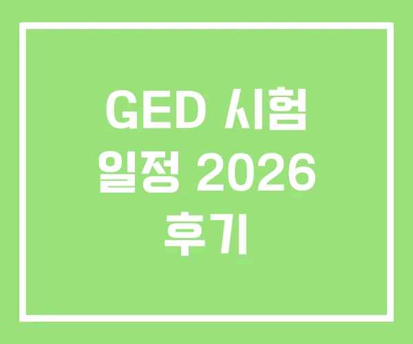 GED 시험 일정 2026 후기 GED 시험 일정 2026 후기