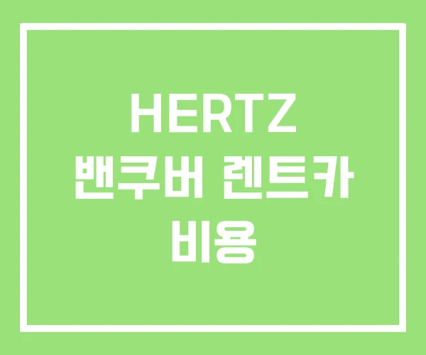 HERTZ 밴쿠버 렌트카 비용