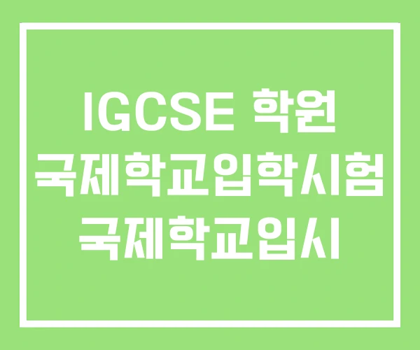 IGCSE 학원 국제학교입학시험 국제학교입시 IGCSE 학원 국제학교입학시험 국제학교입시