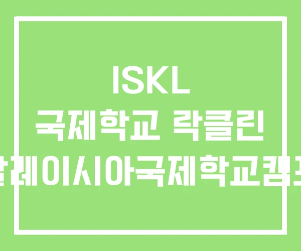ISKL 국제학교 락클린 말레이시아국제학교캠프 ISKL 국제학교 락클린 말레이시아국제학교캠프