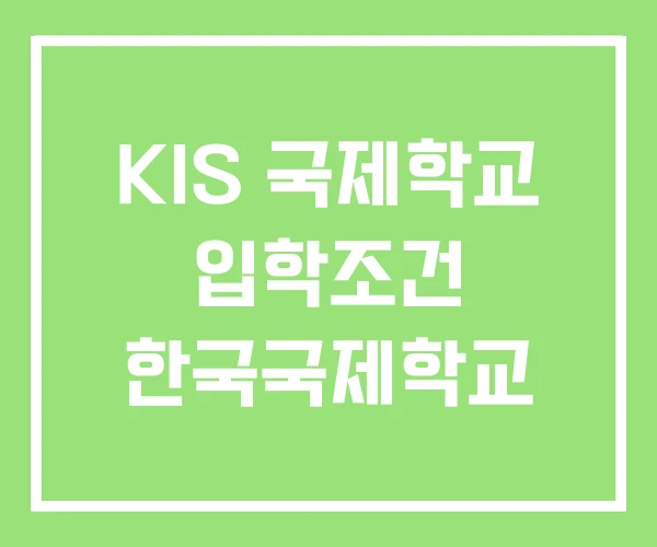 KIS 국제학교 입학조건 한국국제학교 KIS 국제학교 입학조건 한국국제학교
