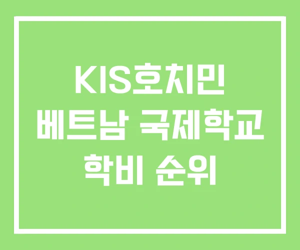 KIS호치민 베트남 국제학교 학비 순위 KIS호치민 베트남 국제학교 학비 순위