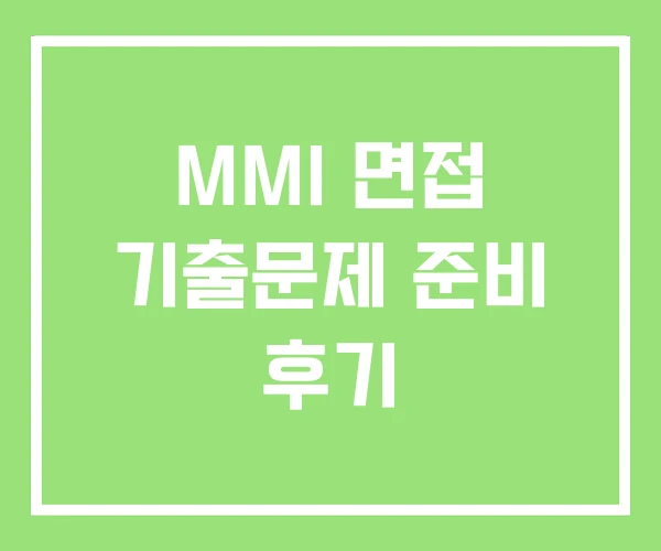 MMI 면접 기출문제 준비 후기 MMI 면접 기출문제 준비 후기
