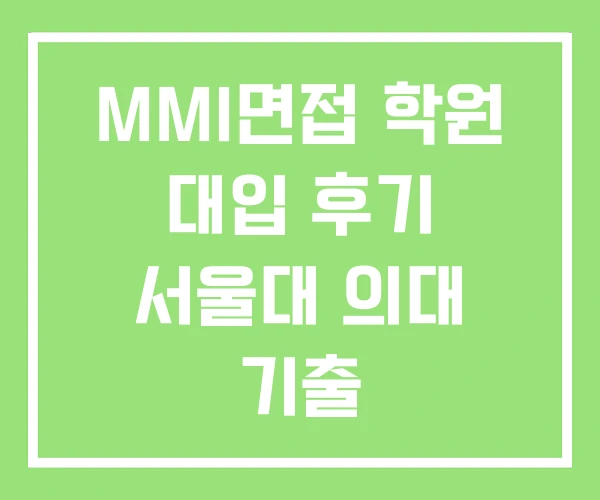 MMI면접 학원 대입 후기 서울대 의대 기출 MMI면접 학원 대입 후기 서울대 의대 기출