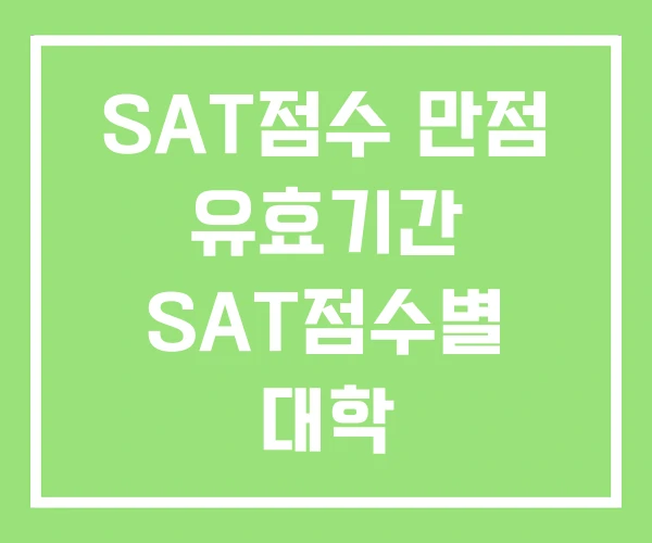 SAT점수 만점 유효기간 SAT점수별 대학 SAT점수 만점 유효기간 SAT점수별 대학