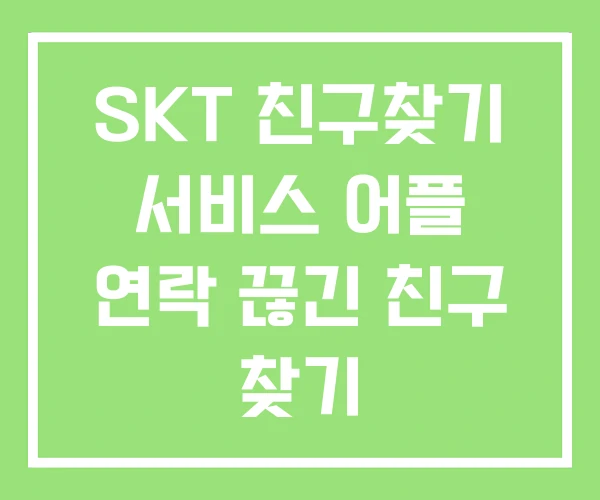SKT 친구찾기 서비스 어플 연락 끊긴 친구 찾기