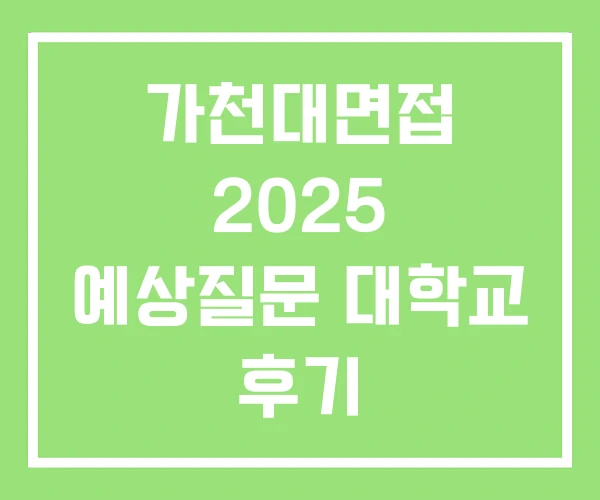가천대면접 2025 예상질문 대학교 후기 가천대면접 2025 예상질문 대학교 후기