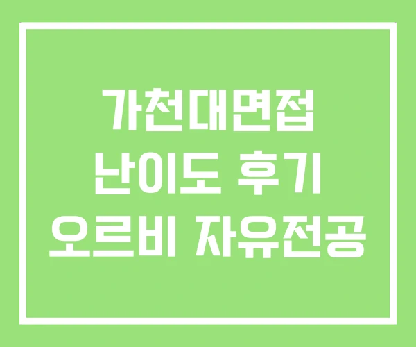 가천대면접 난이도 후기 오르비 자유전공 가천대면접 난이도 후기 오르비 자유전공