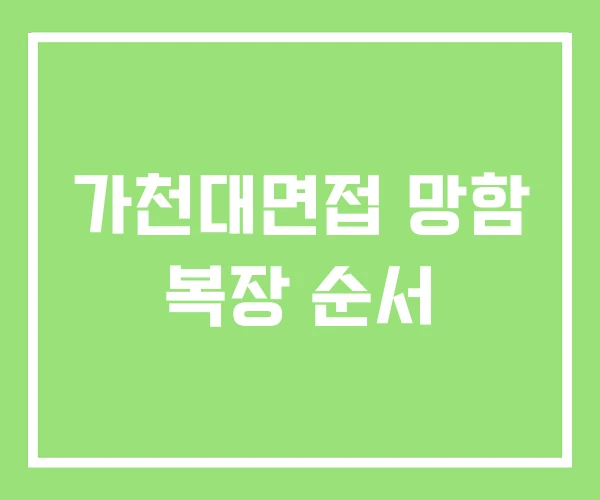 가천대면접 망함 복장 순서 가천대면접 망함 복장 순서