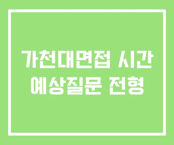가천대면접 시간 예상질문 전형 가천대면접 시간 예상질문 전형