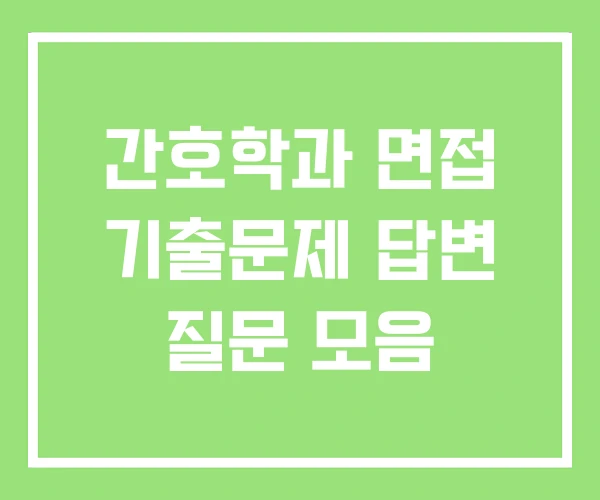 간호학과 면접 기출문제 답변 질문 모음 간호학과 면접 기출문제 답변 질문 모음