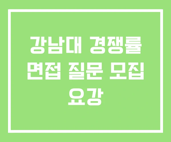 강남대 경쟁률 면접 질문 모집 요강 강남대 경쟁률 면접 질문 모집 요강