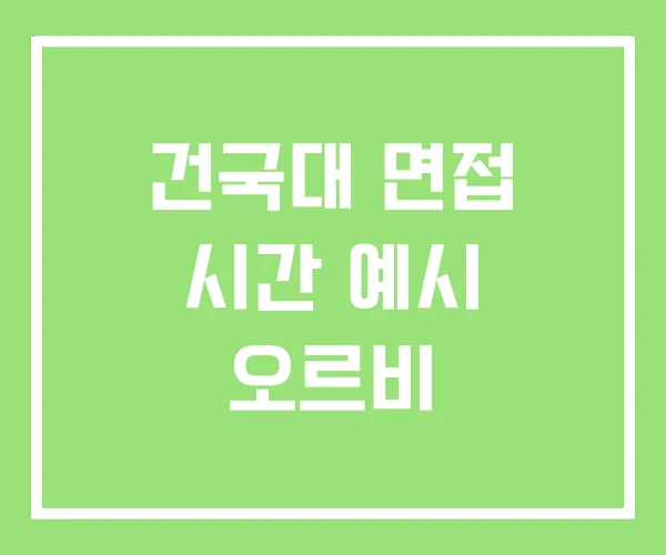 건국대 면접 시간 예시 오르비 건국대 면접 시간 예시 오르비