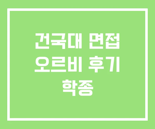 건국대 면접 오르비 후기 학종 건국대 면접 오르비 후기 학종