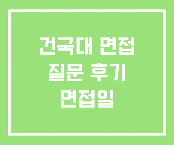 건국대 면접 질문 후기 면접일
